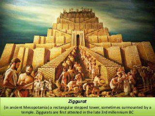 Ziggurat is a rectangular stepped tower from ancient Mesopotamia n the late 3rd millenium BC