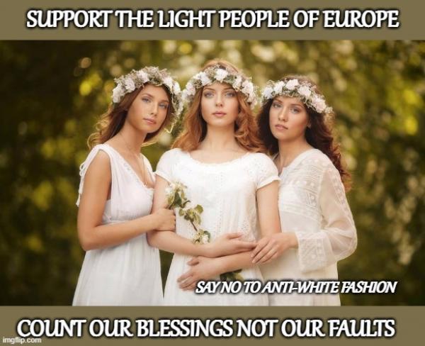 Support the Light People of Europe.  Count our Blessings not our Faults.  Say No to anti-White Fashion.